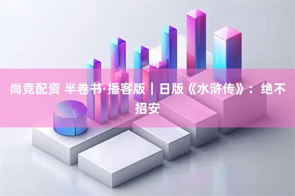 尚竞配资 半卷书·播客版｜日版《水浒传》：绝不招安