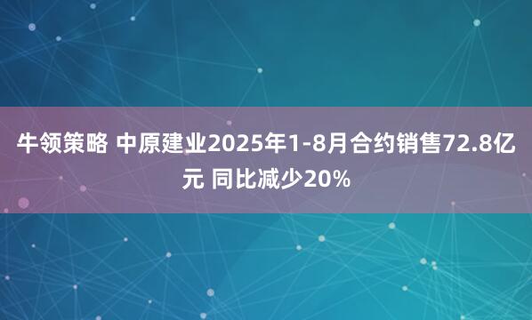 牛领策略 中原建业2025年1-8月合约销售72.8亿元 同比减少20%