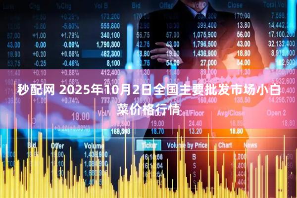秒配网 2025年10月2日全国主要批发市场小白菜价格行情