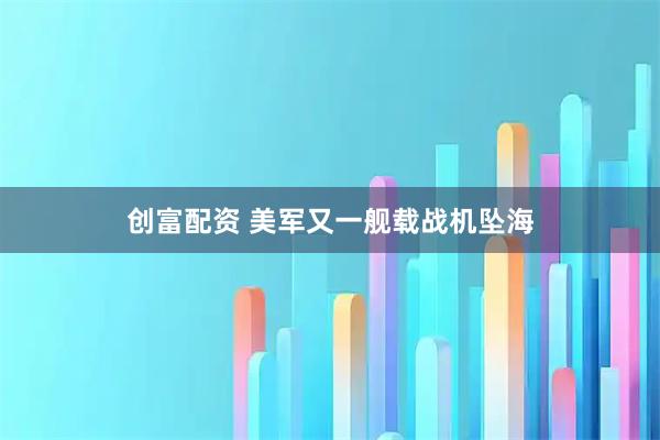 创富配资 美军又一舰载战机坠海