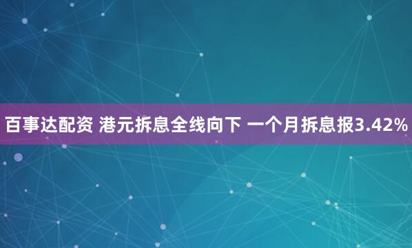 百事达配资 港元拆息全线向下 一个月拆息报3.42%
