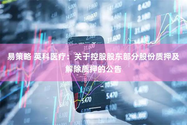 易策略 英科医疗：关于控股股东部分股份质押及解除质押的公告