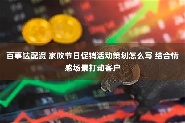 百事达配资 家政节日促销活动策划怎么写 结合情感场景打动客户