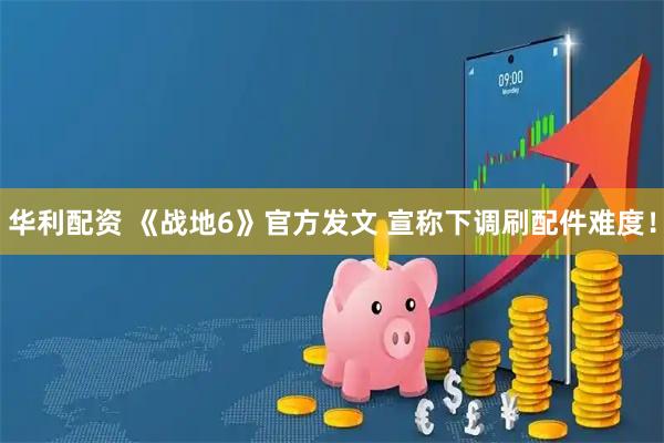 华利配资 《战地6》官方发文 宣称下调刷配件难度！