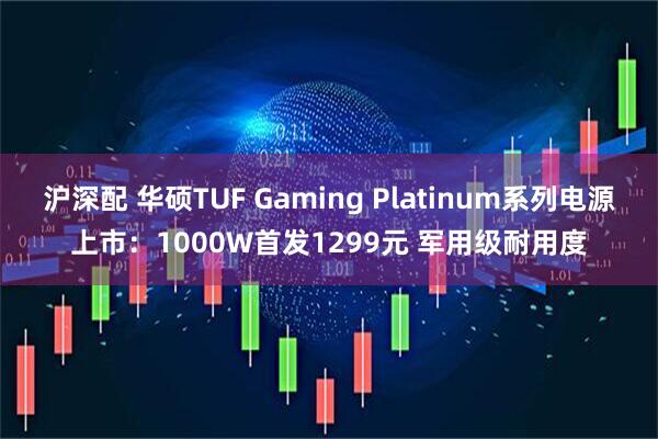 沪深配 华硕TUF Gaming Platinum系列电源上市：1000W首发1299元 军用级耐用度