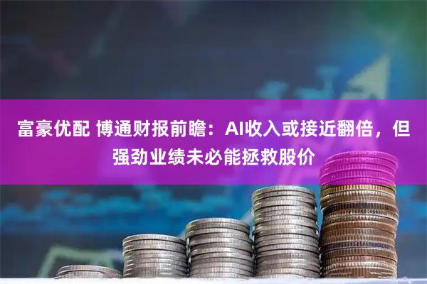 富豪优配 博通财报前瞻：AI收入或接近翻倍，但强劲业绩未必能拯救股价