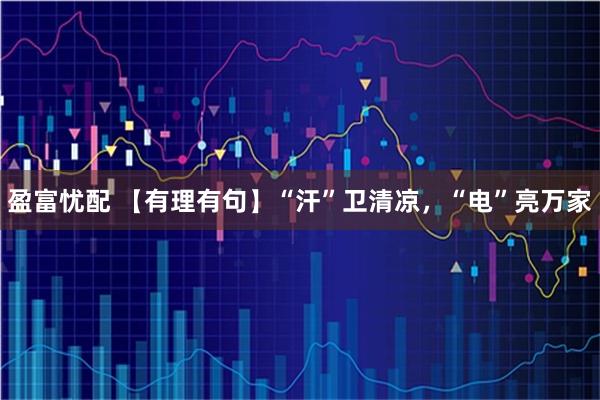 盈富忧配 【有理有句】“汗”卫清凉，“电”亮万家