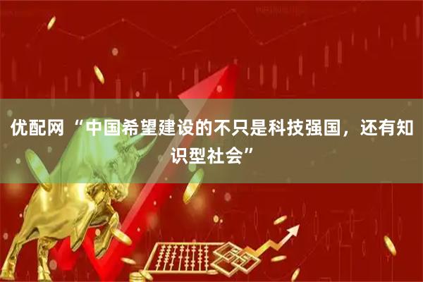 优配网 “中国希望建设的不只是科技强国，还有知识型社会”